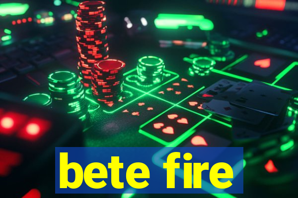 bete fire